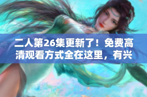 二人第26集更新了！免费高清观看方式全在这里，有兴趣的朋友快来瞧瞧吧！