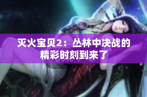 灭火宝贝2：丛林中决战的精彩时刻到来了
