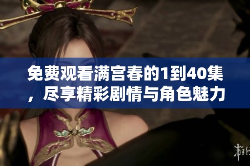 免费观看满宫春的1到40集，尽享精彩剧情与角色魅力