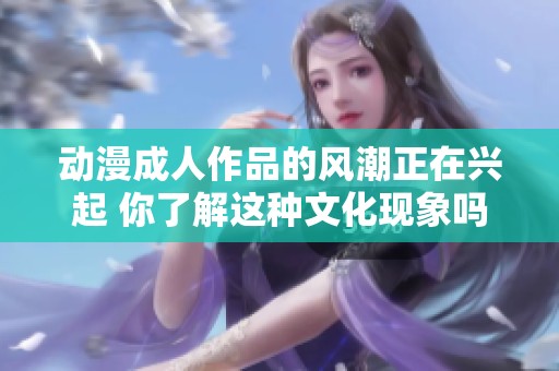 动漫**作品的风潮正在兴起 你了解这种文化现象吗