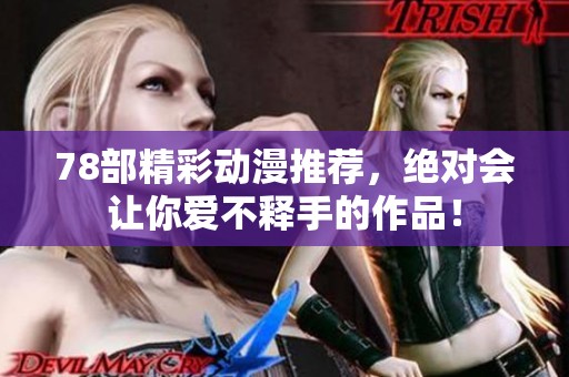 78部精彩动漫推荐，绝对会让你爱不释手的作品！