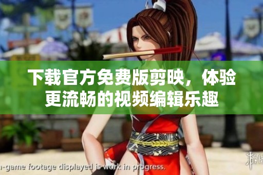 下载官方免费版剪映，体验更流畅的视频编辑乐趣