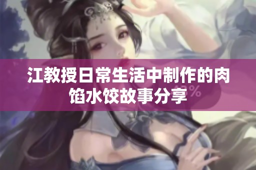 江教授日常生活中制作的肉馅水饺故事分享