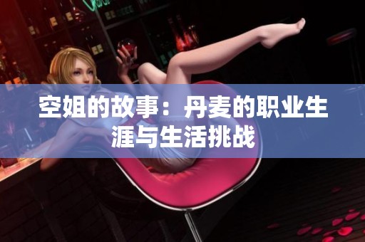 空姐的故事：丹麦的职业生涯与生活挑战