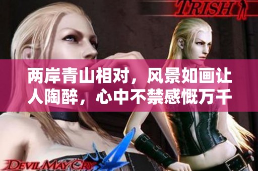 两岸青山相对，风景如画让人陶醉，心中不禁感慨万千