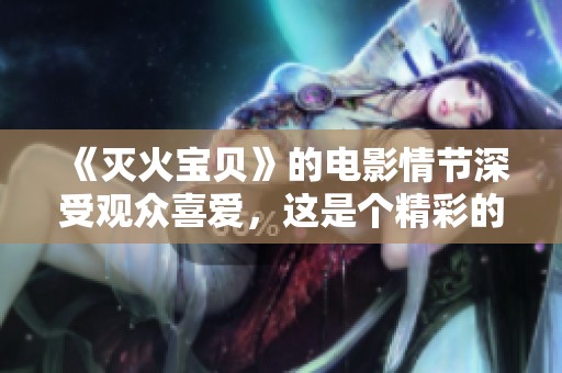 《灭火宝贝》的电影情节深受观众喜爱，这是个精彩的故事！