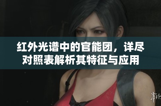 红外光谱中的官能团，详尽对照表解析其特征与应用
