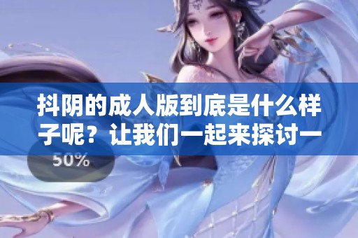 抖阴的**版到底是什么样子呢？让我们一起来探讨一下吧！