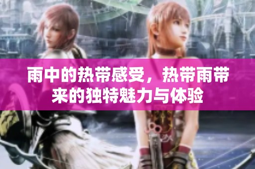 雨中的热带感受，热带雨带来的独特魅力与体验