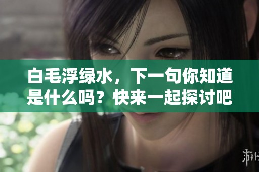 白毛浮绿水，下一句你知道是什么吗？快来一起探讨吧！