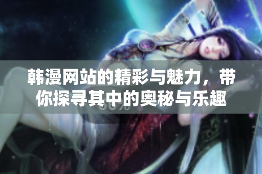 韩漫网站的精彩与魅力，带你探寻其中的奥秘与乐趣