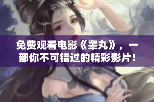 免费观看电影《睾丸》，一部你不可错过的精彩影片！