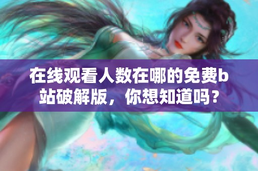 在线观看人数在哪的免费b站破解版，你想知道吗？
