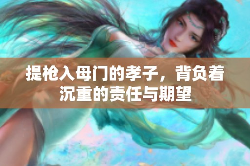 提枪入母门的孝子，背负着沉重的责任与期望
