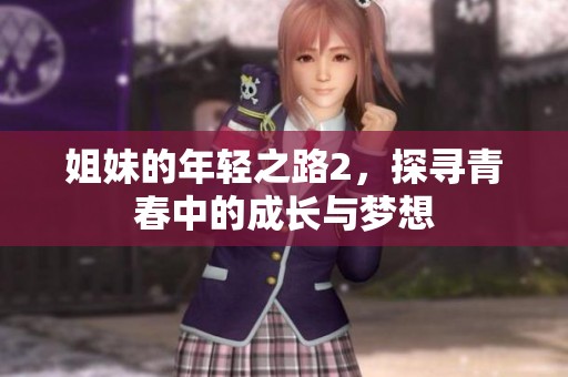 姐妹的年轻之路2，探寻青春中的成长与梦想