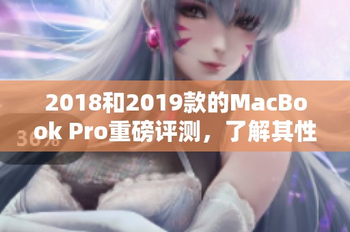 2018和2019款的MacBook Pro重磅评测，了解其性能与使用体验的秘诀