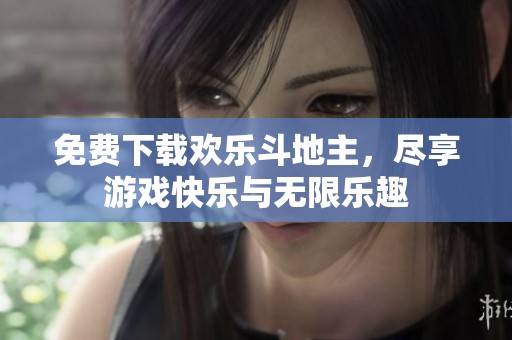 免费下载欢乐***，尽享游戏快乐与无限乐趣