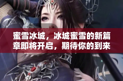 蜜雪冰城，冰城蜜雪的新篇章即将开启，期待你的到来！