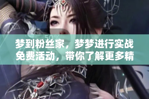 梦到粉丝家，梦梦进行实战免费活动，带你了解更多精彩内容
