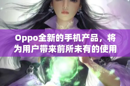 Oppo全新的手机产品，将为用户带来前所未有的使用体验和创新科技。