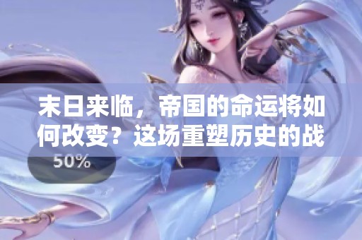 末日来临，帝国的命运将如何改变？这场重塑历史的战争即将开始！