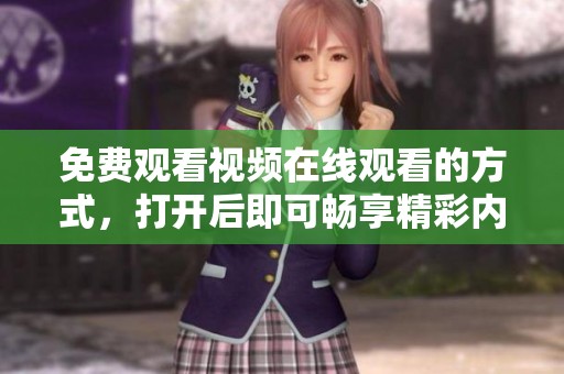 免费观看视频在线观看的方式，打开后即可畅享精彩内容