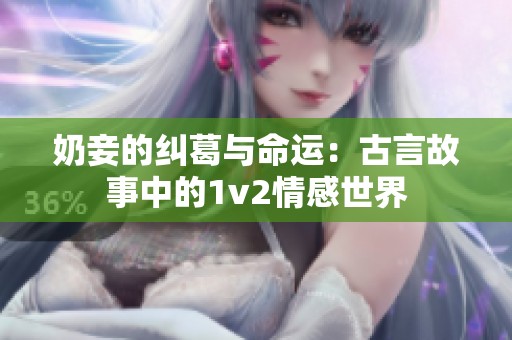 奶妾的纠葛与命运：古言故事中的1v2情感世界