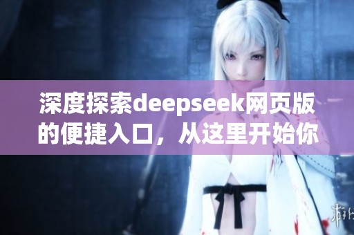 深度探索deepseek网页版的便捷入口，从这里开始你的网络旅程