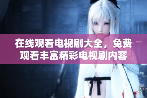在线观看电视剧大全，免费观看丰富精彩电视剧内容