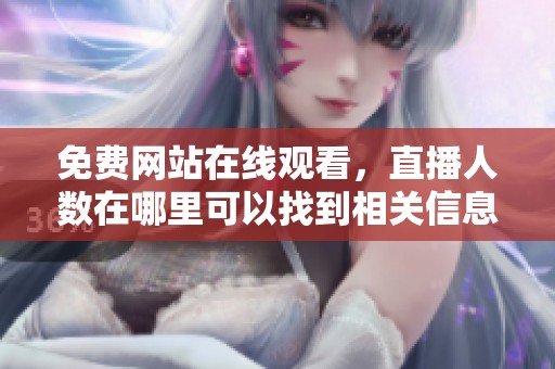 免费网站在线观看，直播人数在哪里可以找到相关信息呢