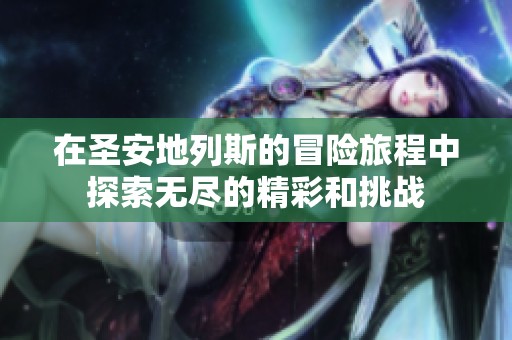 在圣安地列斯的冒险旅程中探索无尽的精彩和挑战