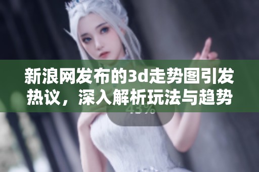 新浪网发布的**走势图引发热议，深入解析玩法与趋势风险