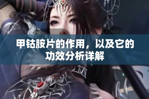 甲钴胺片的作用，以及它的功效分析详解