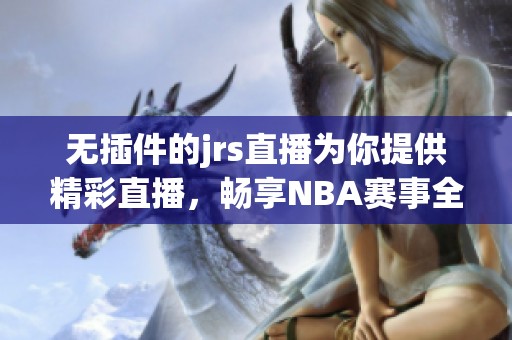 无插件的jrs直播为你提供精彩直播，畅享NBA赛事全程体验