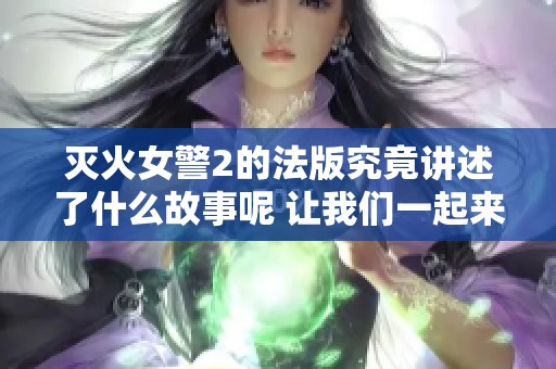 灭火女警2的法版究竟讲述了什么故事呢 让我们一起来探讨一下吧