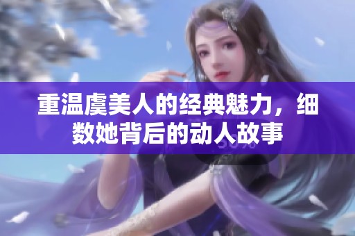 重温虞美人的经典魅力，细数她背后的动人故事