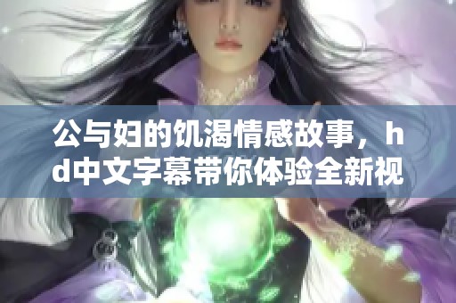 公与妇的饥渴情感故事，hd中文字幕带你体验全新视角