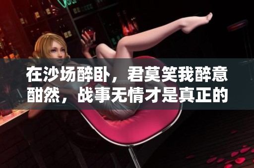 在沙场醉卧，君莫笑我醉意酣然，战事无情才是真正的考验