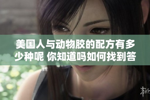 美国人与动物胶的配方有多少种呢 你知道吗如何找到答案