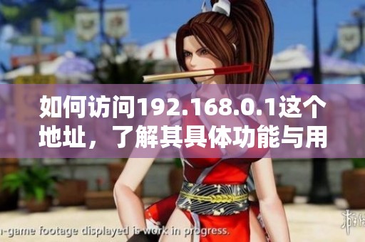 如何访问192.168.0.1这个地址，了解其具体功能与用途
