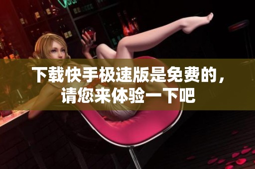 下载快手极速版是免费的，请您来体验一下吧