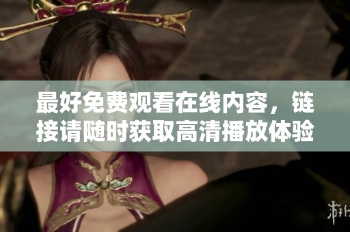 最好免费观看在线内容，链接请随时获取高清播放体验