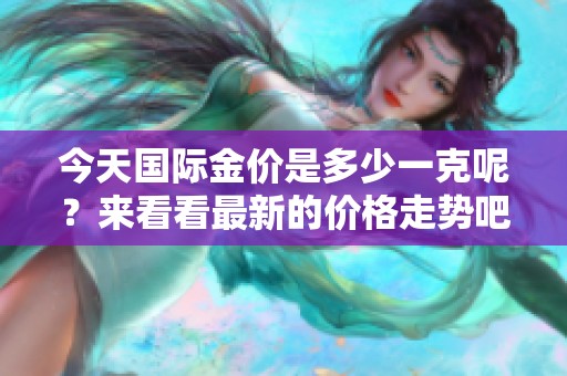 今天国际金价是多少一克呢？来看看最新的价格走势吧！