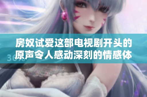 房奴试爱这部电视剧开头的原声令人感动深刻的情感体验