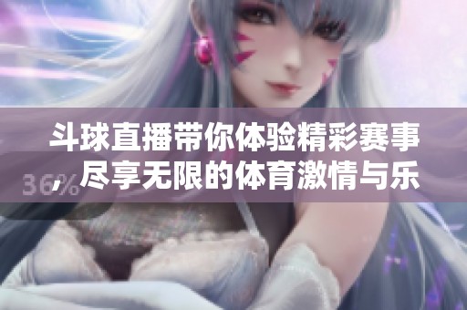 斗球直播带你体验精彩赛事，尽享无限的**激情与乐趣