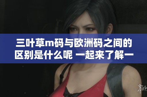 三叶草m码与欧洲码之间的区别是什么呢 一起来了解一下这两者的不同之处吧