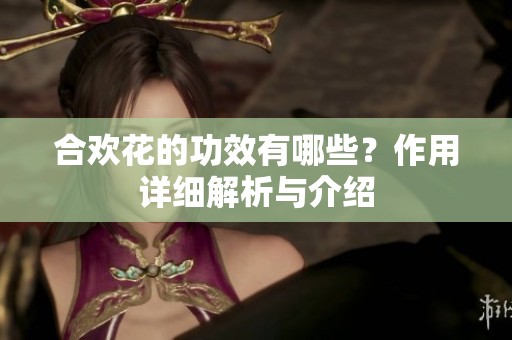 合欢花的功效有哪些？作用详细解析与介绍