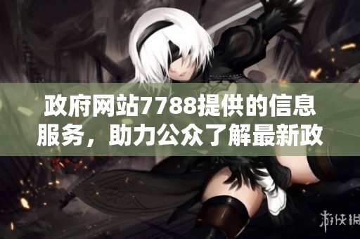 政府网站7788提供的信息服务，助力公众了解最新政策与资讯