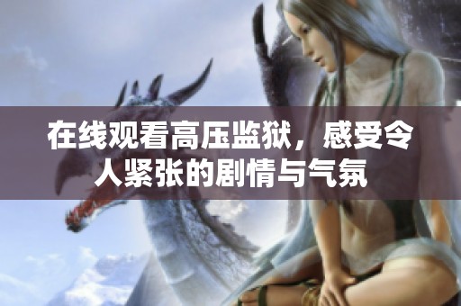 在线观看高压监狱，感受令人紧张的剧情与气氛