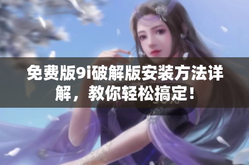 免费版9i破解版安装方法详解，教你轻松搞定！